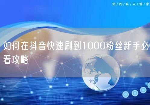 如何在抖音快速刷到1000粉丝新手必看攻略