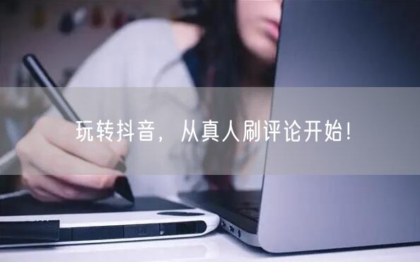 玩转抖音，从真人刷评论开始！