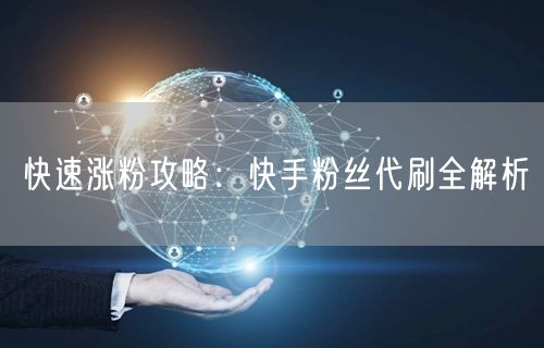 快速涨粉攻略：快手粉丝代刷全解析
