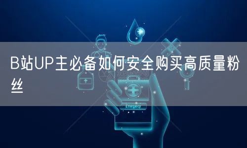 B站UP主必备如何安全购买高质量粉丝