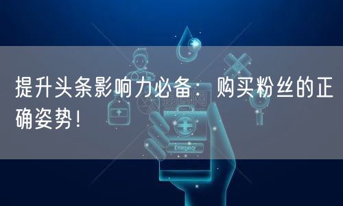 提升头条影响力必备：购买粉丝的正确姿势！