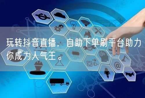 玩转抖音直播，自助下单刷平台助力你成为人气王。
