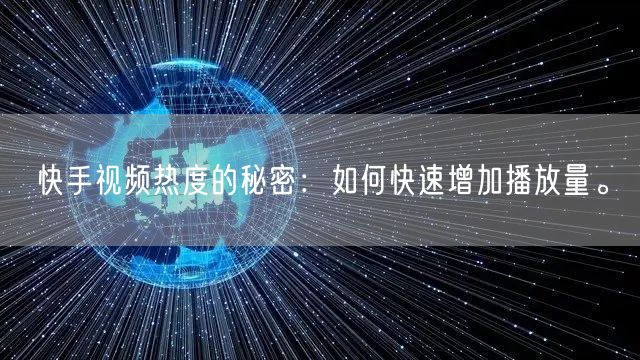 快手视频热度的秘密:如何快速增加播放量。