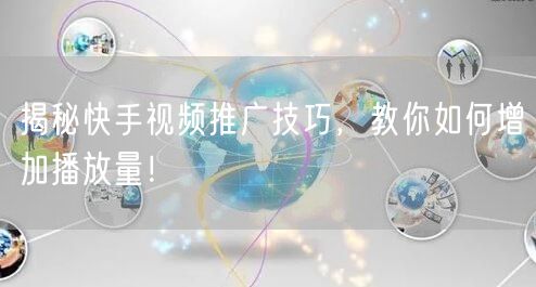 揭秘快手视频推广技巧,教你如何增加播放量!