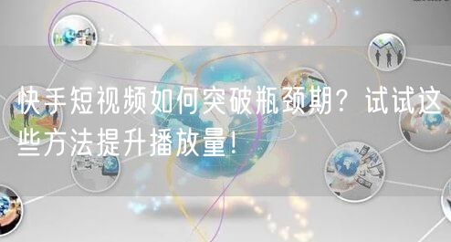 快手短视频如何突破瓶颈期?试试这些方法提升播放量!