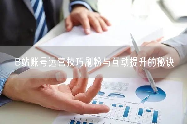B站账号运营技巧刷粉与互动提升的秘诀