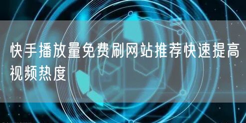 快手播放量免费刷网站推荐快速提高视频热度