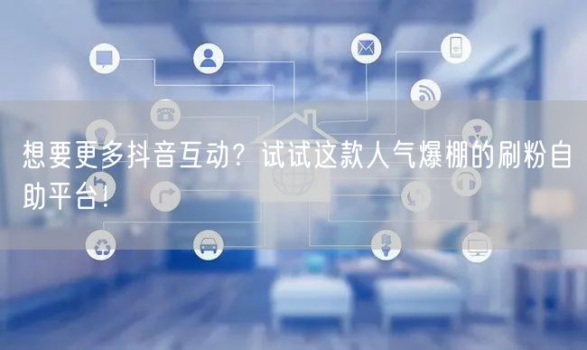 想要更多抖音互动?试试这款人气爆棚的刷粉自助平台!