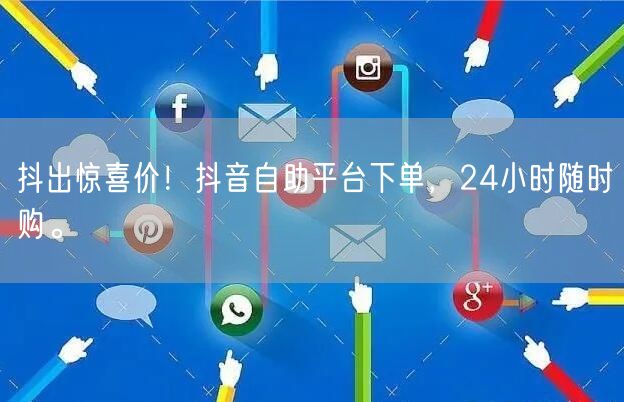 抖出惊喜价！抖音自助平台下单，24小时随时购。