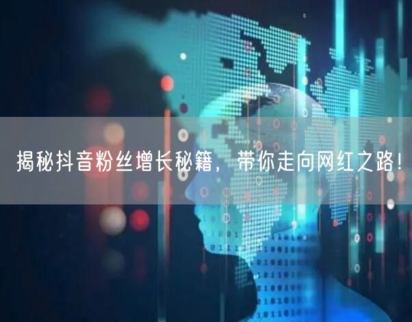 揭秘抖音粉丝增长秘籍,带你走向网红之路!