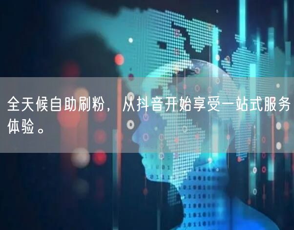 全天候自助刷粉,从抖音开始享受一站式服务体验。