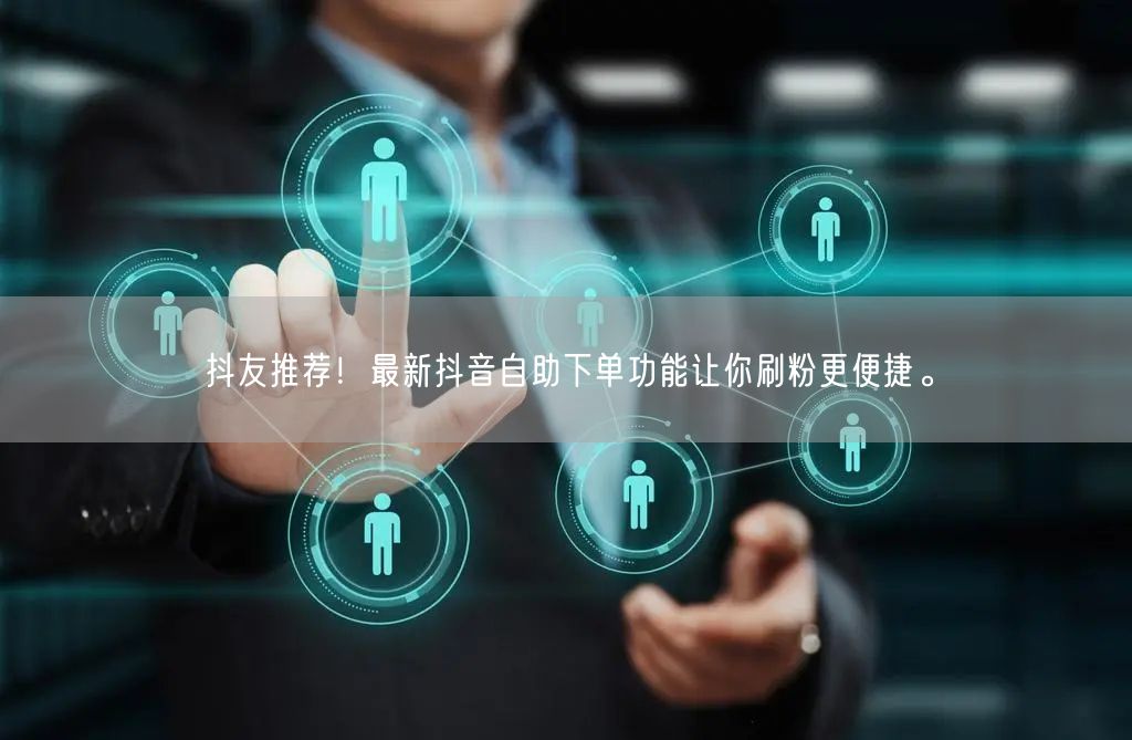 抖友推荐!最新抖音自助下单功能让你刷粉更便捷。