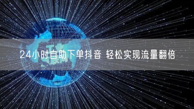 24小时自助下单抖音 轻松实现流量翻倍