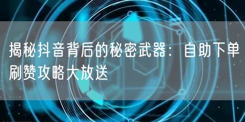 揭秘抖音背后的秘密武器:自助下单刷赞攻略大放送