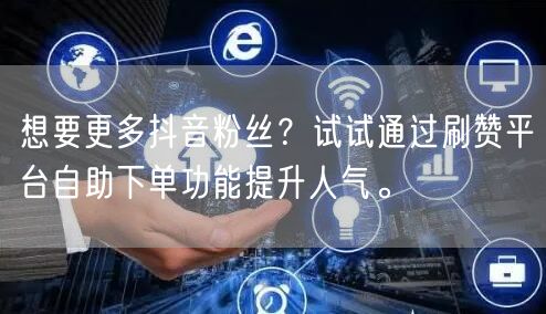 想要更多抖音粉丝?试试通过刷赞平台自助下单功能提升人气。