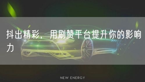 抖出精彩,用刷赞平台提升你的影响力