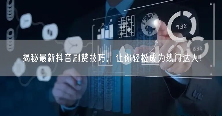 揭秘最新抖音刷赞技巧,让你轻松成为热门达人!