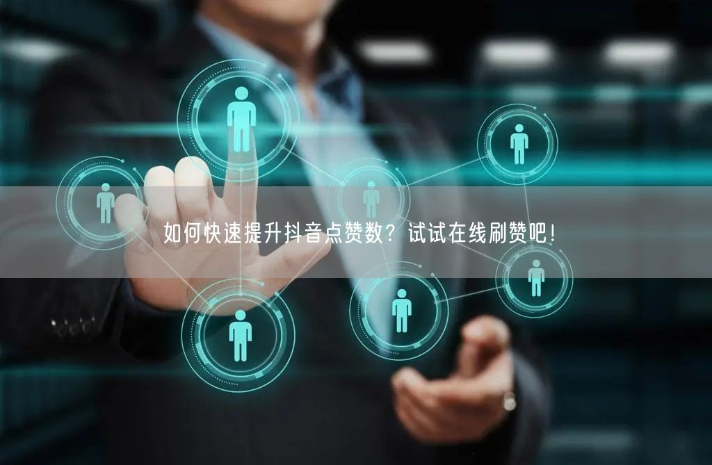 如何快速提升抖音点赞数?试试在线刷赞吧!