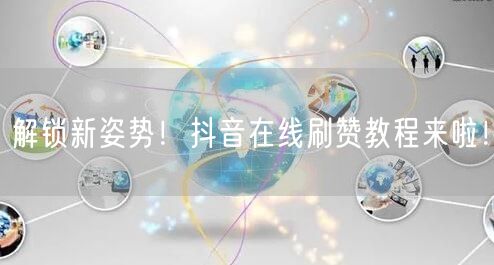 解锁新姿势!抖音在线刷赞教程来啦!