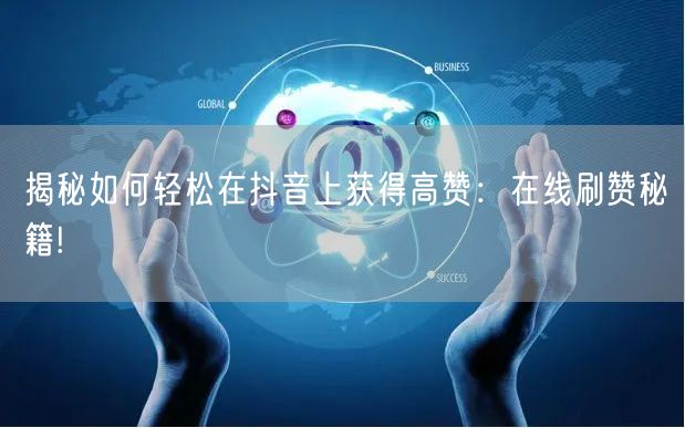 揭秘如何轻松在抖音上获得高赞:在线刷赞秘籍!