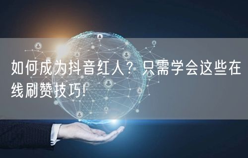 如何成为抖音红人?只需学会这些在线刷赞技巧!