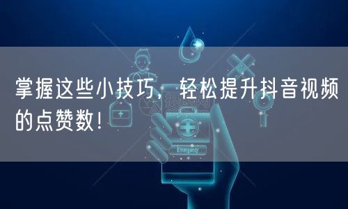 掌握这些小技巧，轻松提升抖音视频的点赞数！