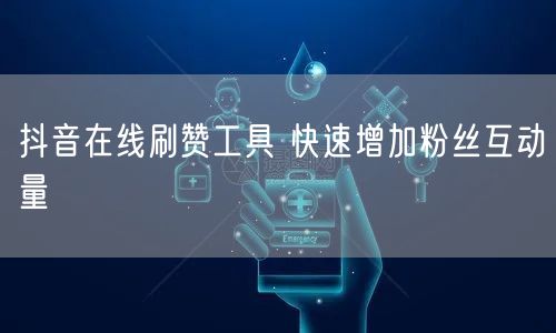 抖音在线刷赞工具 快速增加粉丝互动量