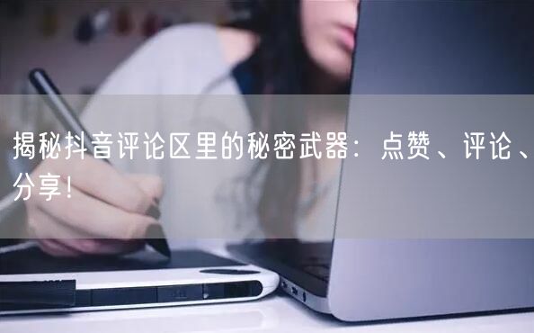 揭秘抖音评论区里的秘密武器:点赞、评论、分享!