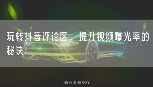 玩转抖音评论区,提升视频曝光率的秘诀!