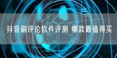 抖音刷评论软件评测 哪款最值得买