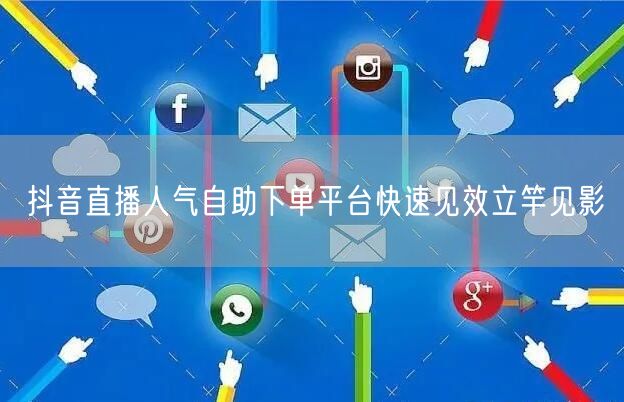 抖音直播人气自助下单平台快速见效立竿见影