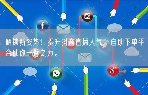 解锁新姿势!提升抖音直播人气,自助下单平台助你一臂之力。