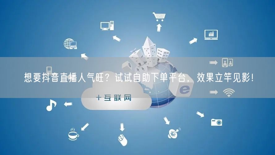 想要抖音直播人气旺?试试自助下单平台,效果立竿见影!