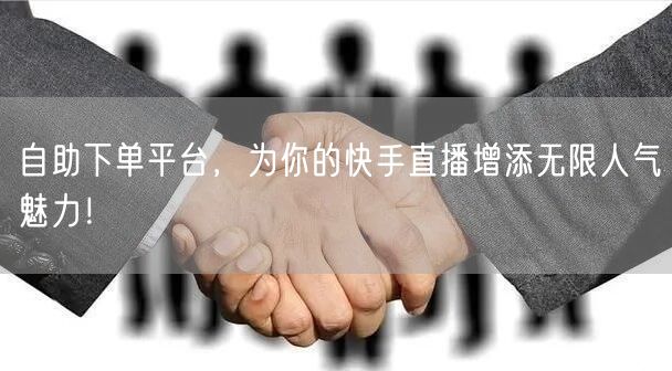 自助下单平台，为你的快手直播增添无限人气魅力！
