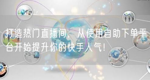 打造热门直播间,从使用自助下单平台开始提升你的快手人气!