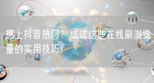 想上抖音热门?试试这些在线刷浏览量的实用技巧!