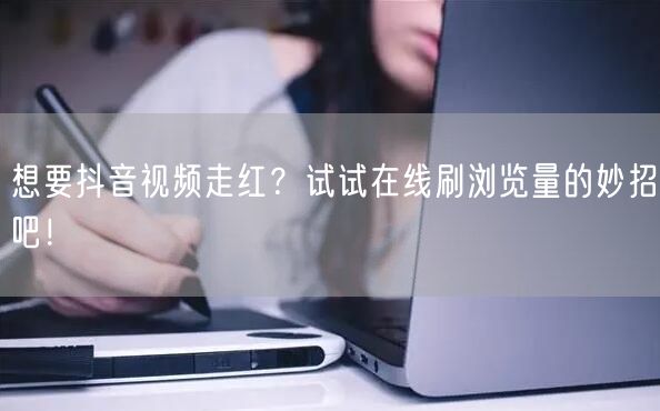 想要抖音视频走红?试试在线刷浏览量的妙招吧!