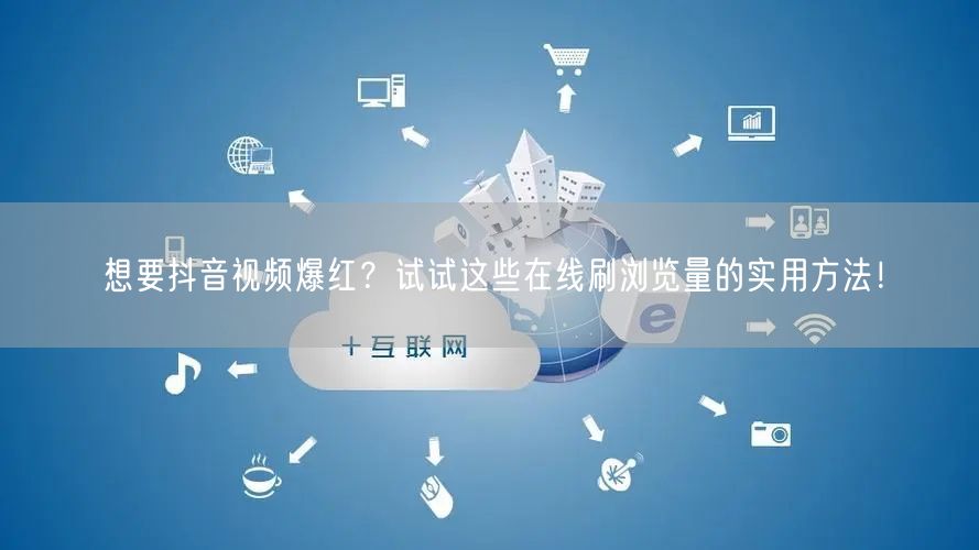 想要抖音视频爆红?试试这些在线刷浏览量的实用方法!