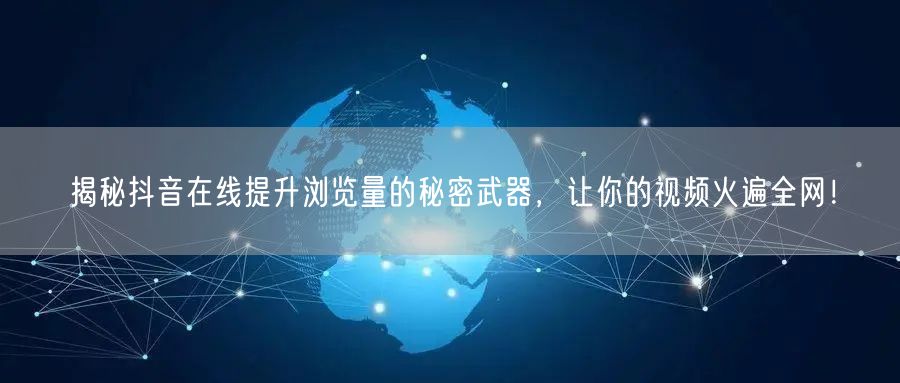 揭秘抖音在线提升浏览量的秘密武器,让你的视频火遍全网!