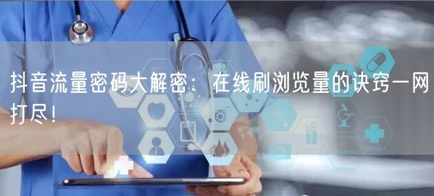抖音流量密码大解密:在线刷浏览量的诀窍一网打尽!