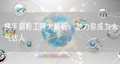 快手刷粉工具大解析:助力你成为人气达人