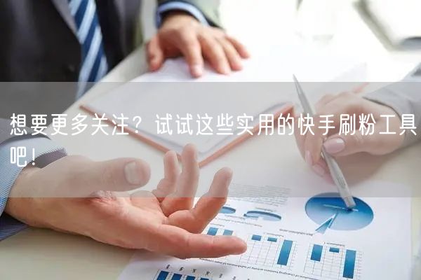 想要更多关注?试试这些实用的快手刷粉工具吧!
