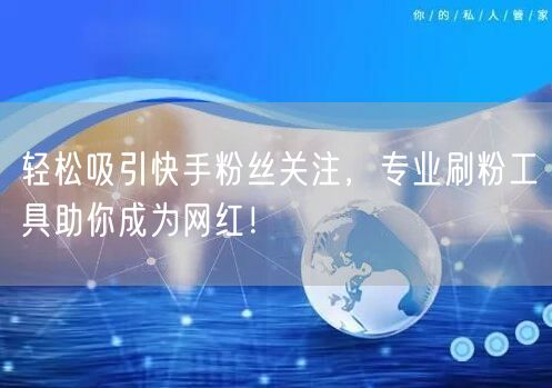 轻松吸引快手粉丝关注,专业刷粉工具助你成为网红!