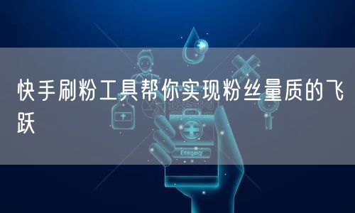 快手刷粉工具帮你实现粉丝量质的飞跃