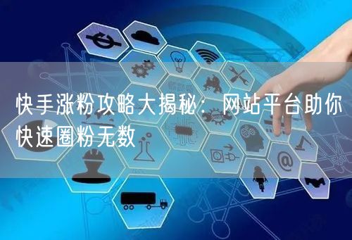 快手涨粉攻略大揭秘:网站平台助你快速圈粉无数
