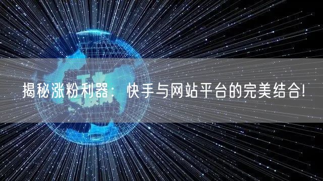 揭秘涨粉利器:快手与网站平台的完美结合!