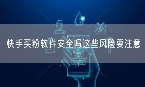 快手买粉软件安全吗这些风险要注意