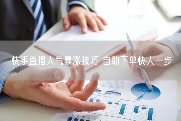 快手直播人气暴涨技巧 自助下单快人一步