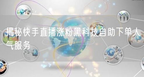 揭秘快手直播涨粉黑科技自助下单人气服务