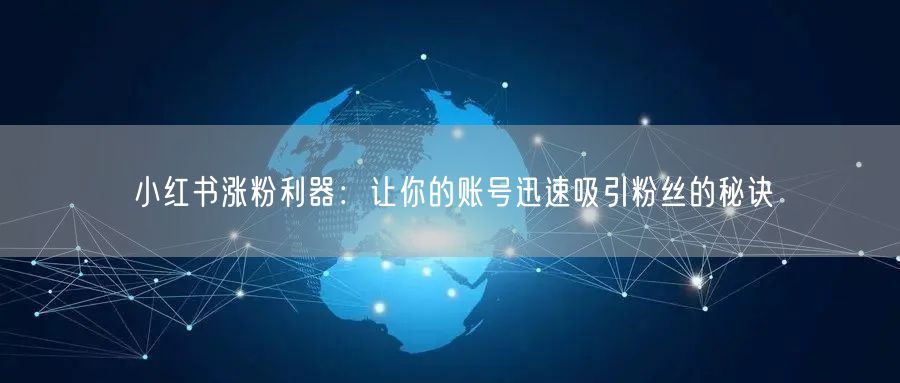 小红书涨粉利器:让你的账号迅速吸引粉丝的秘诀